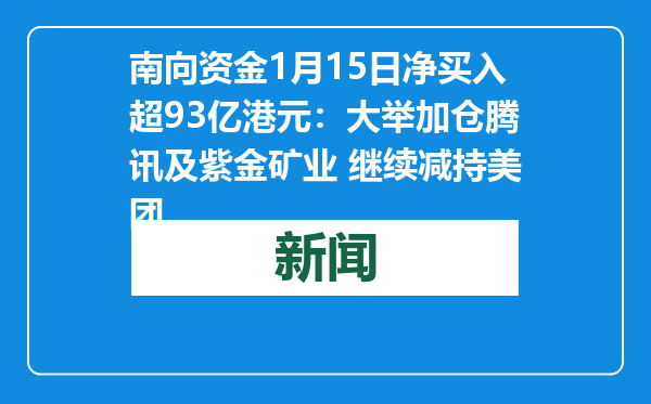 南向资金1月15日净买入超93亿港元：大举加仓腾讯及紫金矿业 继续减持美团