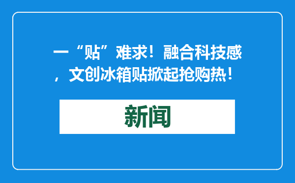 一“贴”难求！融合科技感，文创冰箱贴掀起抢购热！