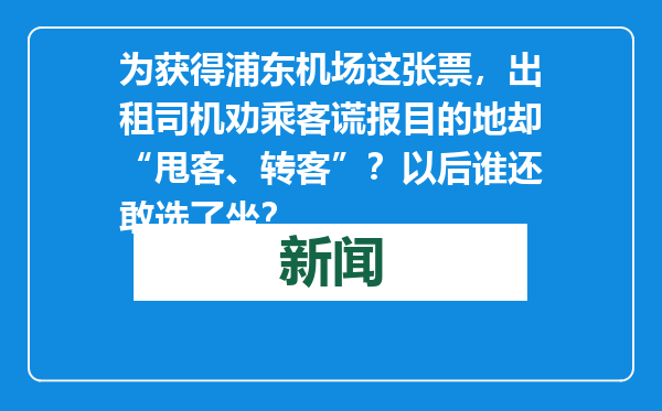 为获得浦东机场这张票，出租司机劝乘客谎报目的地却“甩客、转客”？以后谁还敢选了坐？