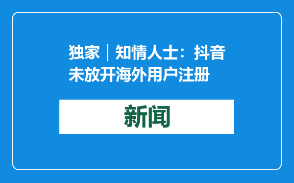 独家｜知情人士：抖音未放开海外用户注册
