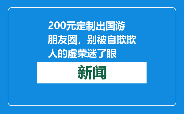 200元定制出国游朋友圈，别被自欺欺人的虚荣迷了眼