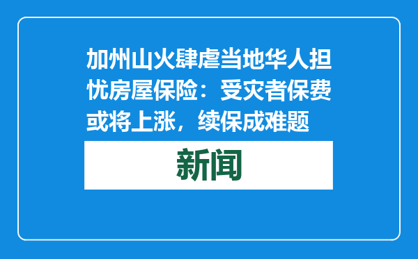 加州山火肆虐当地华人担忧房屋保险：受灾者保费或将上涨，续保成难题