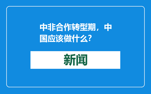中非合作转型期，中国应该做什么？