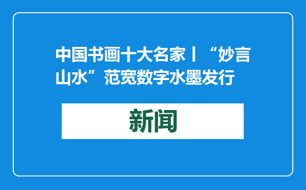 中国书画十大名家丨“妙言山水”范宽数字水墨发行