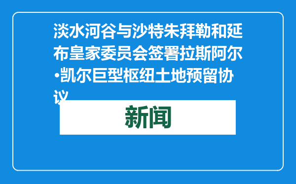 淡水河谷与沙特朱拜勒和延布皇家委员会签署拉斯阿尔·凯尔巨型枢纽土地预留协议