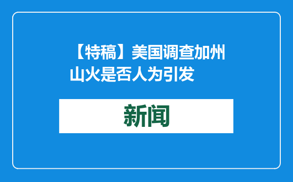 【特稿】美国调查加州山火是否人为引发