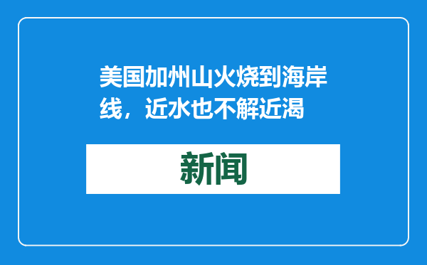 美国加州山火烧到海岸线，近水也不解近渴