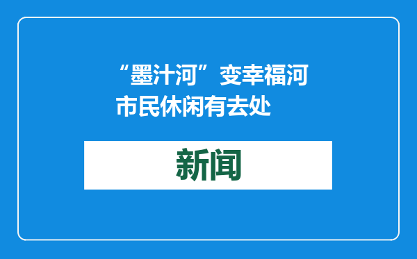 “墨汁河”变幸福河 市民休闲有去处