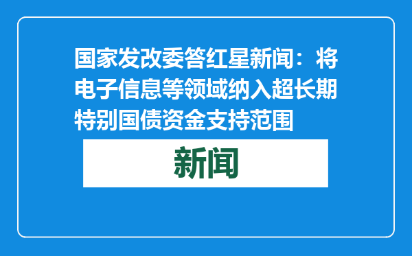 国家发改委答红星新闻：将电子信息等领域纳入超长期特别国债资金支持范围
