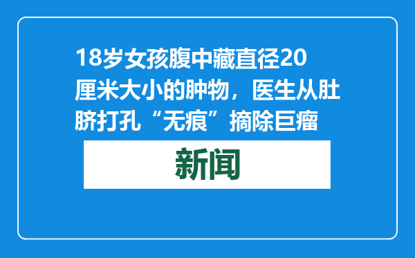 18岁女孩腹中藏直径20厘米大小的肿物，医生从肚脐打孔“无痕”摘除巨瘤