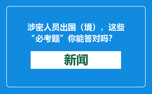 涉密人员出国（境），这些“必考题”你能答对吗？