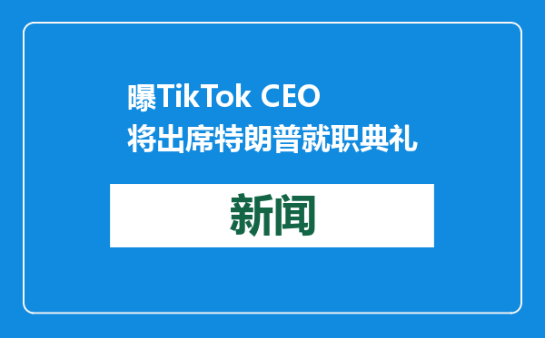 曝TikTok CEO将出席特朗普就职典礼