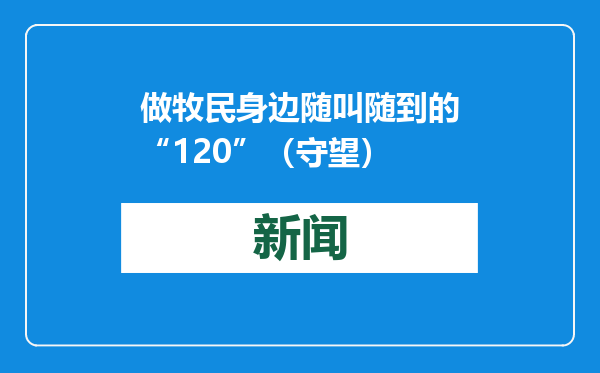 做牧民身边随叫随到的“120”（守望）