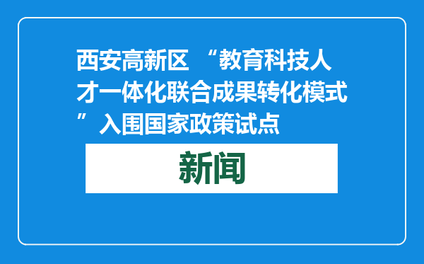 西安高新区 “教育科技人才一体化联合成果转化模式”入围国家政策试点