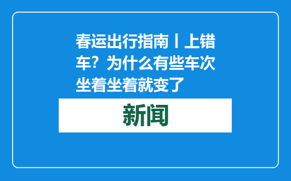 春运出行指南丨上错车？为什么有些车次坐着坐着就变了