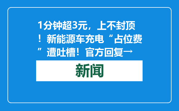 1分钟超3元，上不封顶！新能源车充电“占位费”遭吐槽！官方回复→