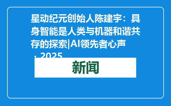 星动纪元创始人陈建宇：具身智能是人类与机器和谐共存的探索|AI领先者心声・2025