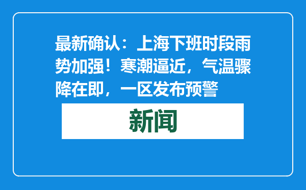 最新确认：上海下班时段雨势加强！寒潮逼近，气温骤降在即，一区发布预警