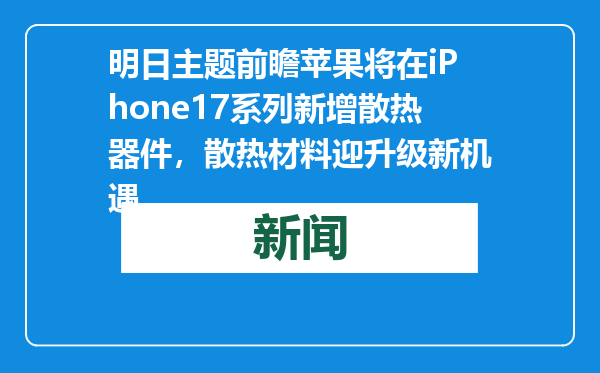 明日主题前瞻苹果将在iPhone17系列新增散热器件，散热材料迎升级新机遇