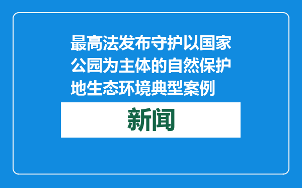 最高法发布守护以国家公园为主体的自然保护地生态环境典型案例