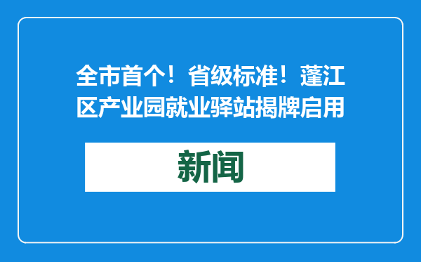 全市首个！省级标准！蓬江区产业园就业驿站揭牌启用