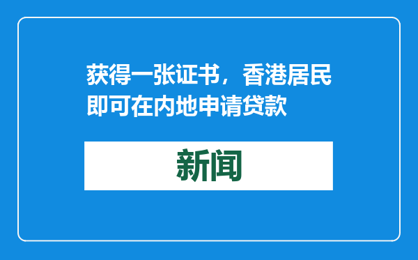 获得一张证书，香港居民即可在内地申请贷款
