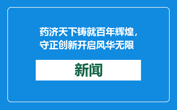 药济天下铸就百年辉煌，守正创新开启风华无限