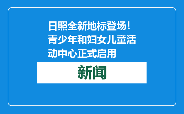 日照全新地标登场！青少年和妇女儿童活动中心正式启用