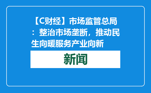 【C财经】市场监管总局：整治市场垄断，推动民生向暖服务产业向新