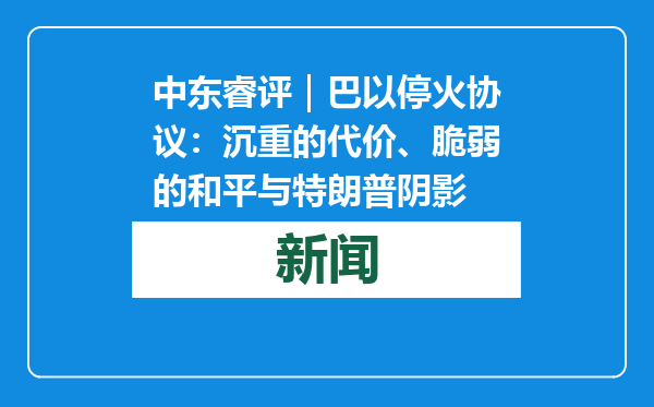 中东睿评｜巴以停火协议：沉重的代价、脆弱的和平与特朗普阴影
