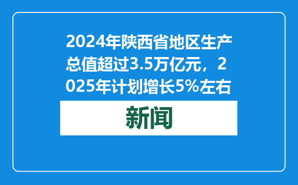 2024年陕西省地区生产总值超过3.5万亿元，2025年计划增长5%左右