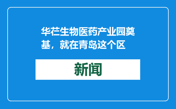 华芢生物医药产业园奠基，就在青岛这个区