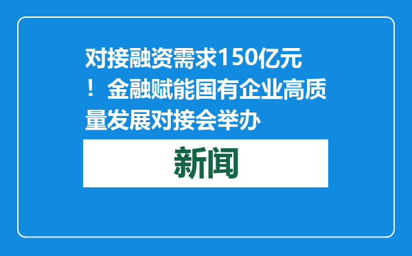 对接融资需求150亿元！金融赋能国有企业高质量发展对接会举办