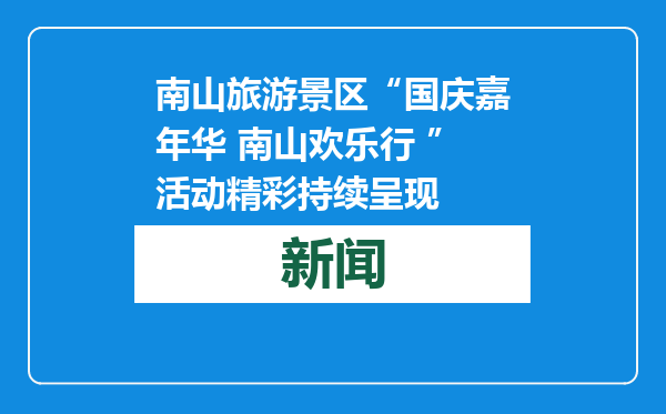 南山旅游景区“国庆嘉年华 南山欢乐行 ”活动精彩持续呈现