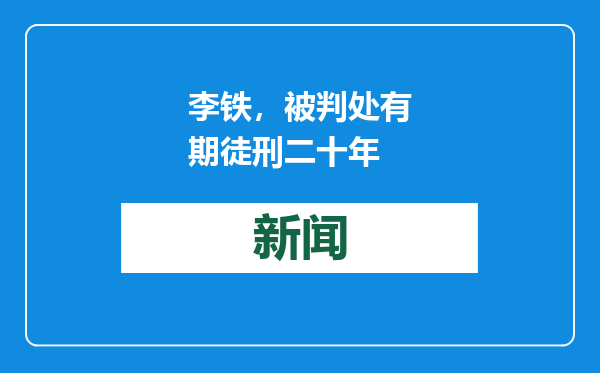 李铁，被判处有期徒刑二十年