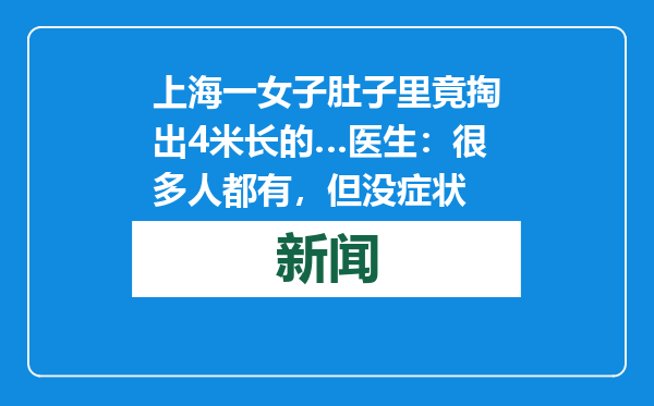 上海一女子肚子里竟掏出4米长的…医生：很多人都有，但没症状