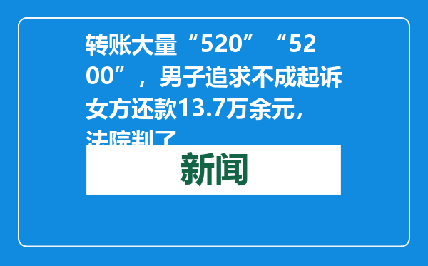 转账大量“520”“5200”，男子追求不成起诉女方还款13.7万余元，法院判了