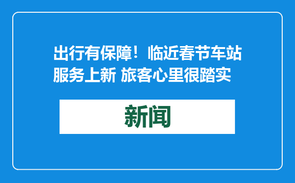 出行有保障！临近春节车站服务上新 旅客心里很踏实