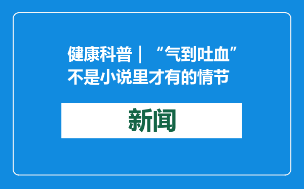 健康科普｜“气到吐血”不是小说里才有的情节