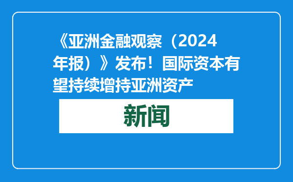 《亚洲金融观察（2024年报）》发布！国际资本有望持续增持亚洲资产