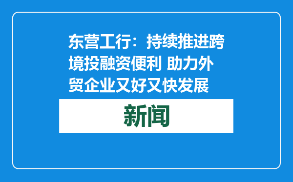 东营工行：持续推进跨境投融资便利 助力外贸企业又好又快发展