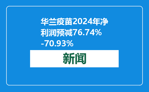 华兰疫苗2024年净利润预减76.74%-70.93%