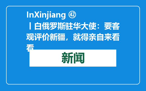 InXinjiang ㊷丨白俄罗斯驻华大使：要客观评价新疆，就得亲自来看看