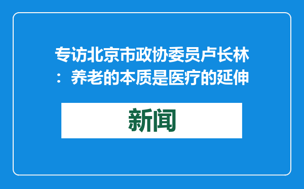 专访北京市政协委员卢长林：养老的本质是医疗的延伸