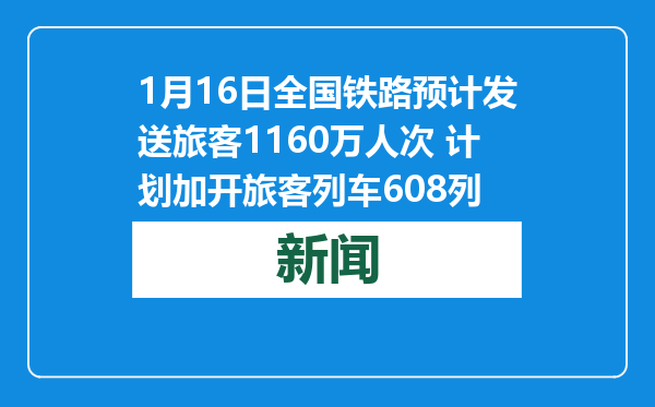 1月16日全国铁路预计发送旅客1160万人次 计划加开旅客列车608列