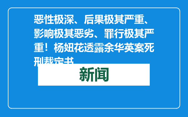 恶性极深、后果极其严重、影响极其恶劣、罪行极其严重！杨妞花透露余华英案死刑裁定书