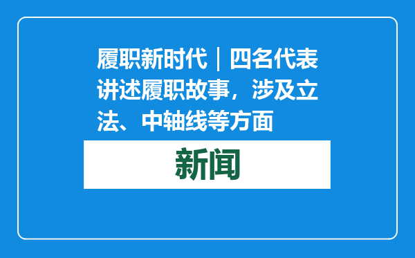 履职新时代｜四名代表讲述履职故事，涉及立法、中轴线等方面