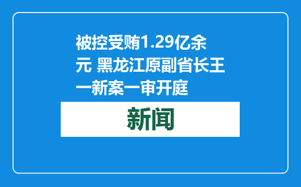 被控受贿1.29亿余元 黑龙江原副省长王一新案一审开庭