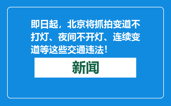 即日起，北京将抓拍变道不打灯、夜间不开灯、连续变道等这些交通违法！