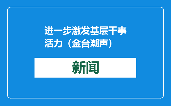 进一步激发基层干事活力（金台潮声）